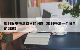 泗洪如何简单搭建自己的网站（如何搭建一个简单的网站）