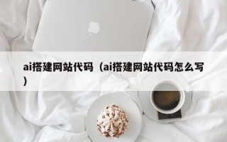 泗洪ai搭建网站代码（ai搭建网站代码怎么写）