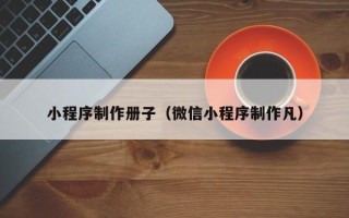 泗洪小程序制作册子（微信小程序制作凡）