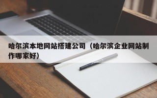 泗洪哈尔滨本地网站搭建公司（哈尔滨企业网站制作哪家好）