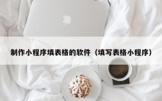 泗洪制作小程序填表格的软件（填写表格小程序）