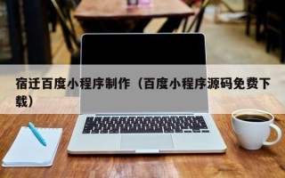 泗洪宿迁百度小程序制作（百度小程序源码免费下载）