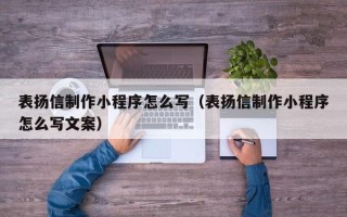 泗洪表扬信制作小程序怎么写（表扬信制作小程序怎么写文案）