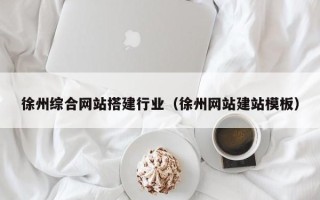 泗洪徐州综合网站搭建行业（徐州网站建站模板）