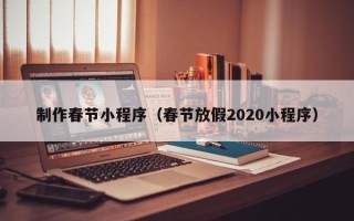 泗洪制作春节小程序（春节放假2020小程序）