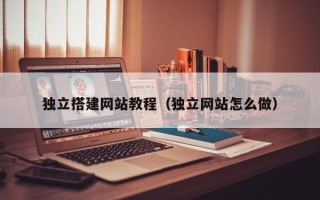 泗洪独立搭建网站教程（独立网站怎么做）