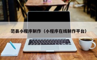 泗洪范县小程序制作（小程序在线制作平台）