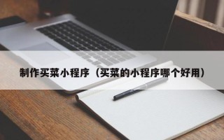 泗洪制作买菜小程序（买菜的小程序哪个好用）