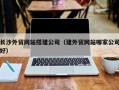泗洪长沙外贸网站搭建公司（建外贸网站哪家公司好）