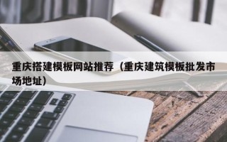 泗洪重庆搭建模板网站推荐（重庆建筑模板批发市场地址）