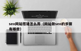 泗洪seo网站搭建怎么弄（网站做seo的步骤有哪些）